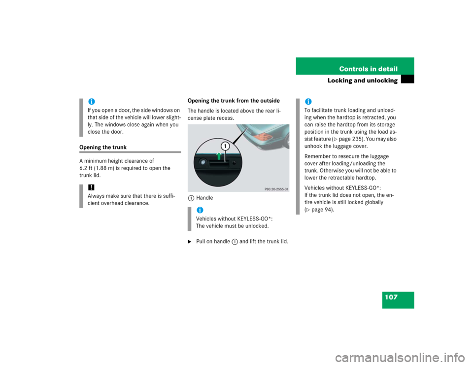MERCEDES-BENZ SL600 2005 R230 Owners Manual 107 Controls in detail
Locking and unlocking
Opening the trunk
A minimum height clearance of 
6.2 ft (1.88 m) is required to open the 
trunk lid.Opening the trunk from the outside
The handle is locate
