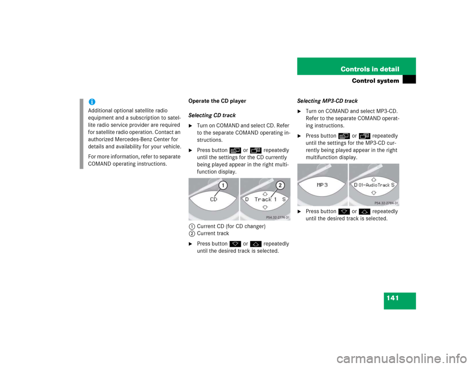 MERCEDES-BENZ SL600 2005 R230 Owners Manual 141 Controls in detail
Control system
Operate the CD player
Selecting CD track
Turn on COMAND and select CD. Refer 
to the separate COMAND operating in-
structions.

Press button è or ÿ repeatedly
