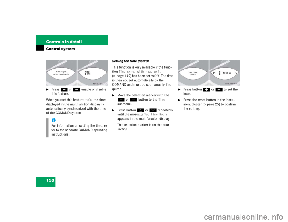 MERCEDES-BENZ SL600 2005 R230 Owners Manual 150 Controls in detailControl system
Press æ or ç enable or disable 
this feature.
When you set this feature to 
On, the time 
displayed in the multifunction display is 
automatically synchronized 