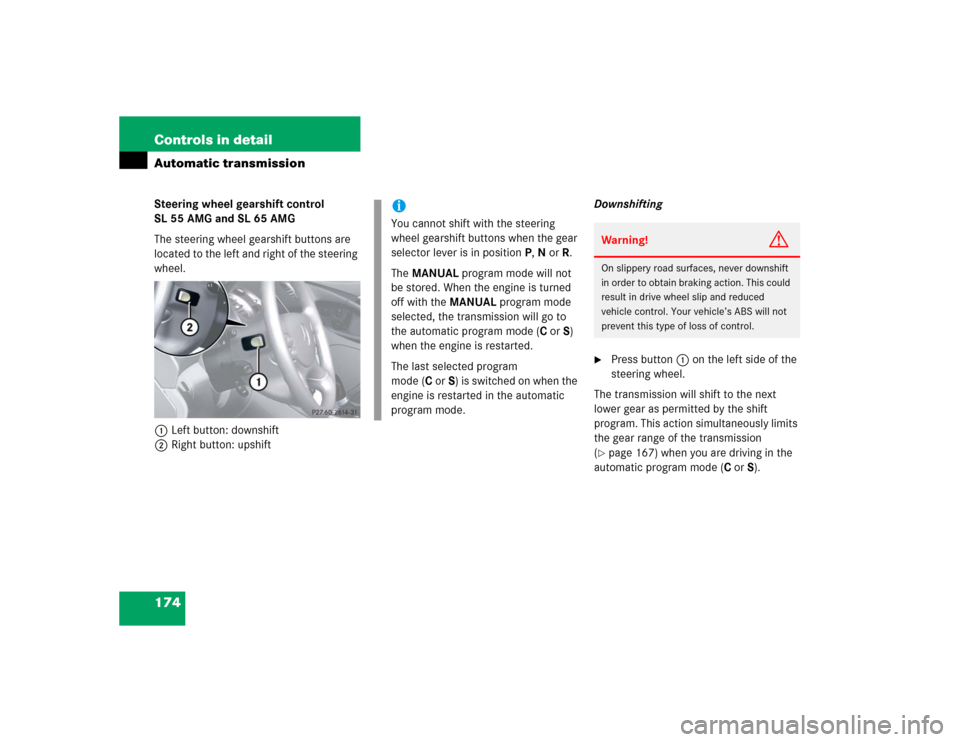 MERCEDES-BENZ SL600 2005 R230 Owners Manual 174 Controls in detailAutomatic transmissionSteering wheel gearshift control
SL 55 AMG and SL 65 AMG
The steering wheel gearshift buttons are
located to the left and right of the steering
wheel.
1L MERCEDES-BENZ SL600 2005 R230 Owners Manual 174 Controls in detailAutomatic transmissionSteering wheel gearshift control
SL 55 AMG and SL 65 AMG
The steering wheel gearshift buttons are
located to the left and right of the steering
wheel.
1L