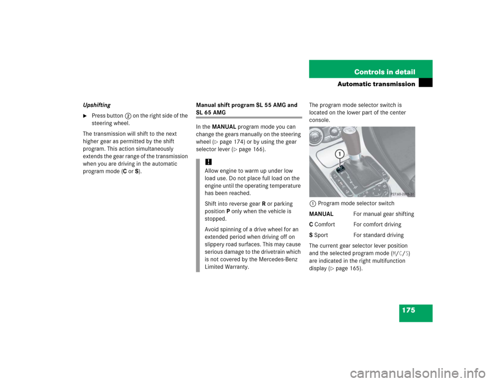 MERCEDES-BENZ SL600 2005 R230 Owners Manual 175 Controls in detail
Automatic transmission
Upshifting
Press button2 on the right side of the 
steering wheel.
The transmission will shift to the next 
higher gear as permitted by the shift 
progra