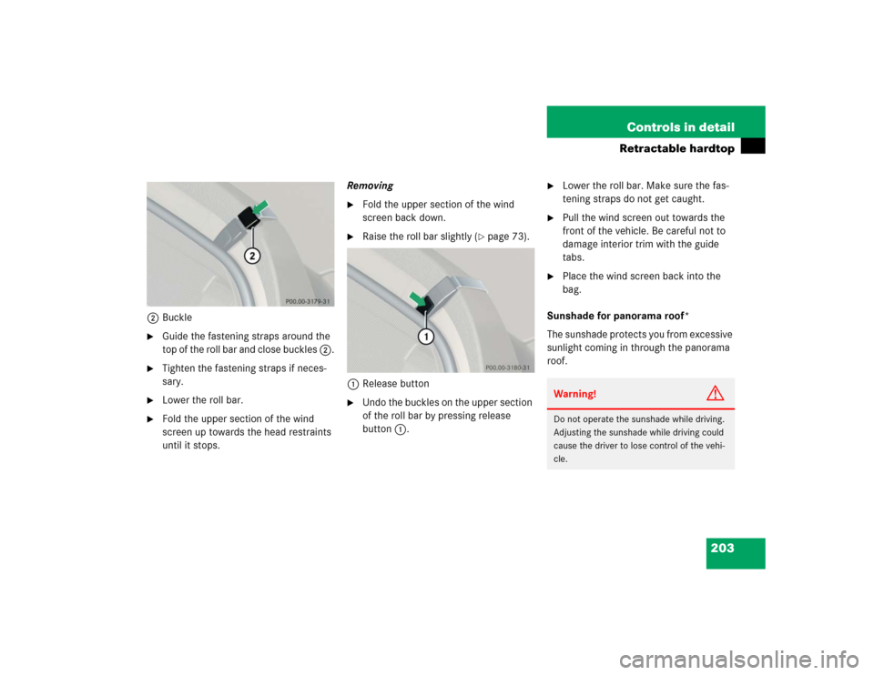 MERCEDES-BENZ SL600 2005 R230 Owners Manual 203 Controls in detail
Retractable hardtop
2Buckle
Guide the fastening straps around the 
top of the roll bar and close buckles 2.

Tighten the fastening straps if neces-
sary.

Lower the roll bar.