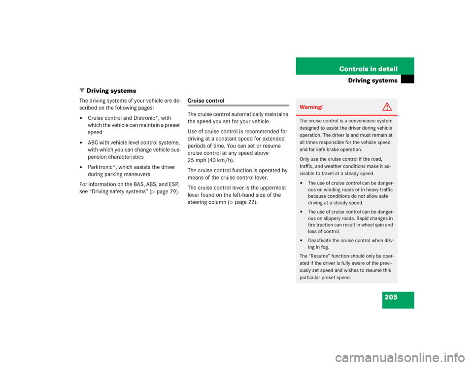 MERCEDES-BENZ SL600 2005 R230 Owners Manual 205 Controls in detail
Driving systems
Driving systems
The driving systems of your vehicle are de-
scribed on the following pages:
Cruise control and Distronic*, with
which the vehicle can maintain MERCEDES-BENZ SL600 2005 R230 Owners Manual 205 Controls in detail
Driving systems
Driving systems
The driving systems of your vehicle are de-
scribed on the following pages:
Cruise control and Distronic*, with
which the vehicle can maintain