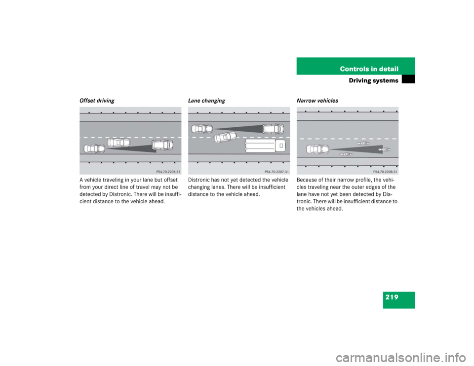 MERCEDES-BENZ SL600 2005 R230 Owners Manual 219 Controls in detail
Driving systems
Offset driving
A vehicle traveling in your lane but offset 
from your direct line of travel may not be 
detected by Distronic. There will be insuffi-
cient dista