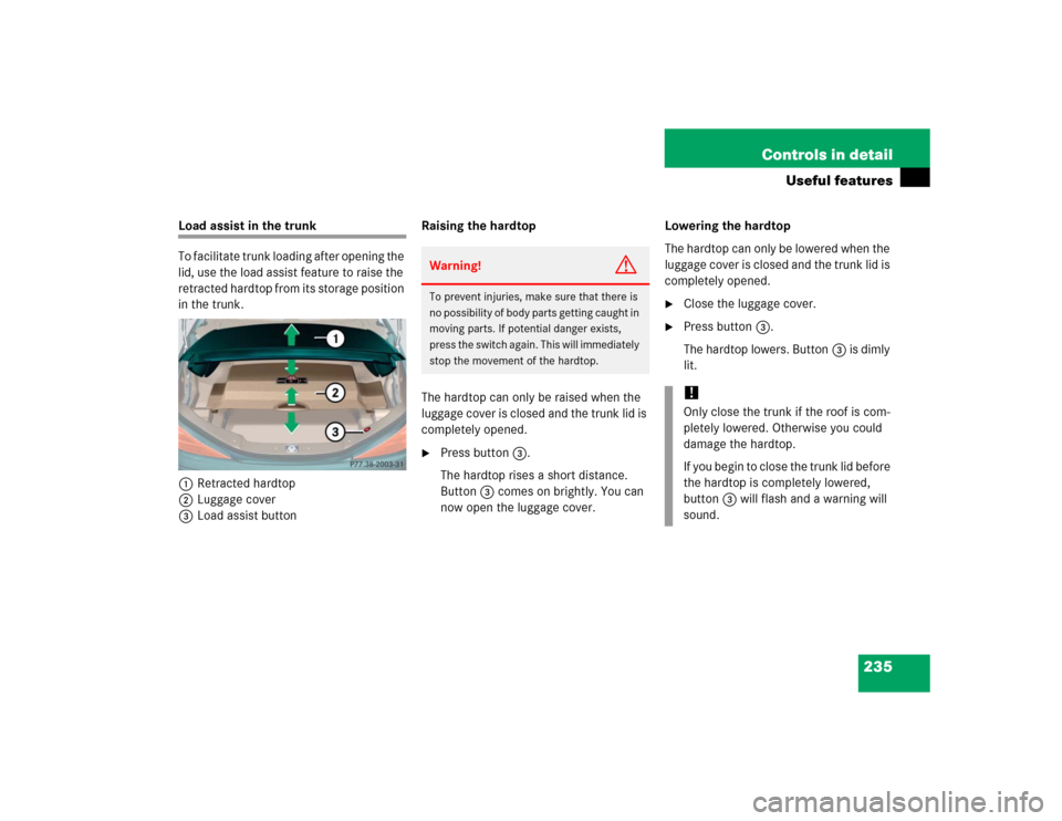 MERCEDES-BENZ SL600 2005 R230 Owners Manual 235 Controls in detail
Useful features
Load assist in the trunk
To facilitate trunk loading after opening the
lid, use the load assist feature to raise the
retracted hardtop from its storage positio MERCEDES-BENZ SL600 2005 R230 Owners Manual 235 Controls in detail
Useful features
Load assist in the trunk
To facilitate trunk loading after opening the
lid, use the load assist feature to raise the
retracted hardtop from its storage positio