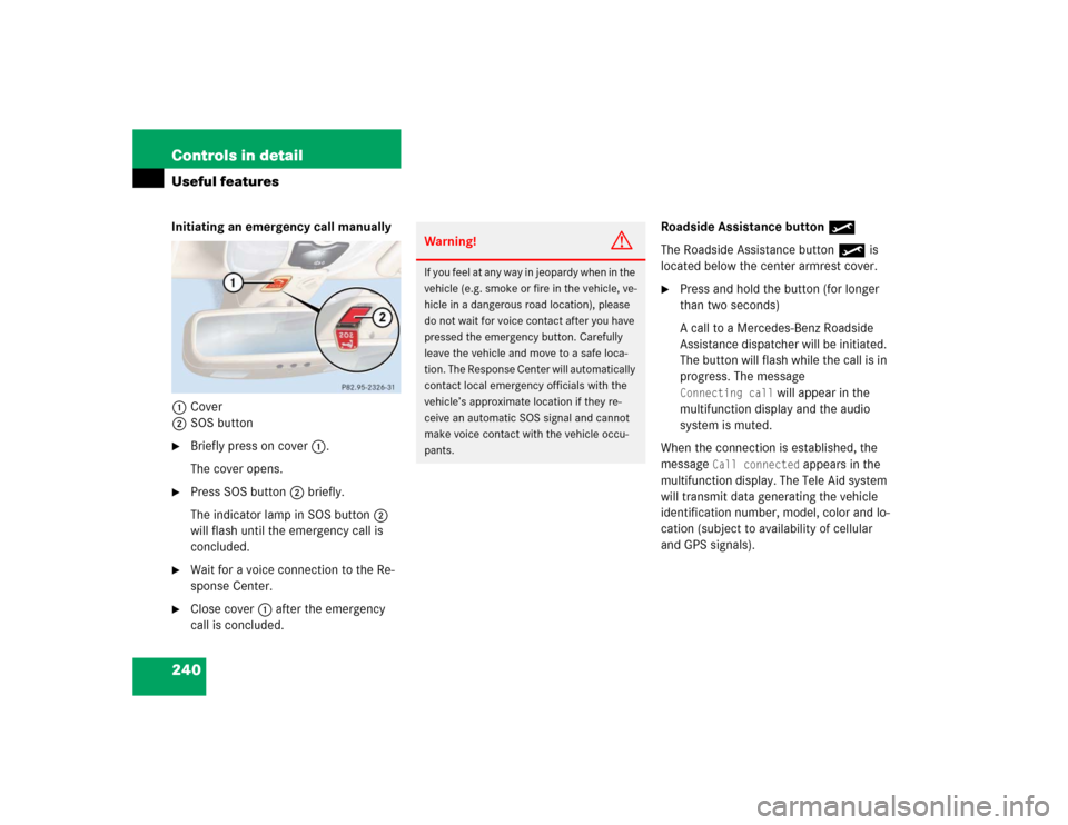 MERCEDES-BENZ SL600 2005 R230 Owners Manual 240 Controls in detailUseful featuresInitiating an emergency call manually
1Cover
2SOS button
Briefly press on cover1.
The cover opens.
Press SOS button2 briefly.
The indicator lamp in SOS button2 MERCEDES-BENZ SL600 2005 R230 Owners Manual 240 Controls in detailUseful featuresInitiating an emergency call manually
1Cover
2SOS button
Briefly press on cover1.
The cover opens.
Press SOS button2 briefly.
The indicator lamp in SOS button2