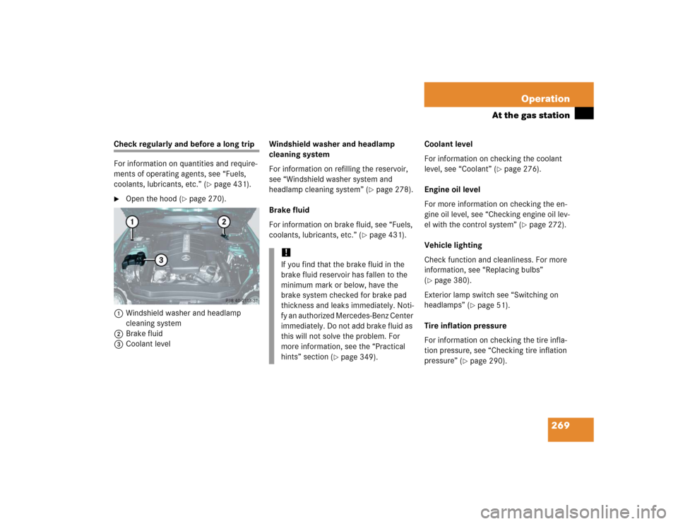 MERCEDES-BENZ SL600 2005 R230 Owners Manual 269 Operation
At the gas station
Check regularly and before a long trip
For information on quantities and require-
ments of operating agents, see “Fuels,
coolants, lubricants, etc.” (
page 431). MERCEDES-BENZ SL600 2005 R230 Owners Manual 269 Operation
At the gas station
Check regularly and before a long trip
For information on quantities and require-
ments of operating agents, see “Fuels,
coolants, lubricants, etc.” (
page 431).