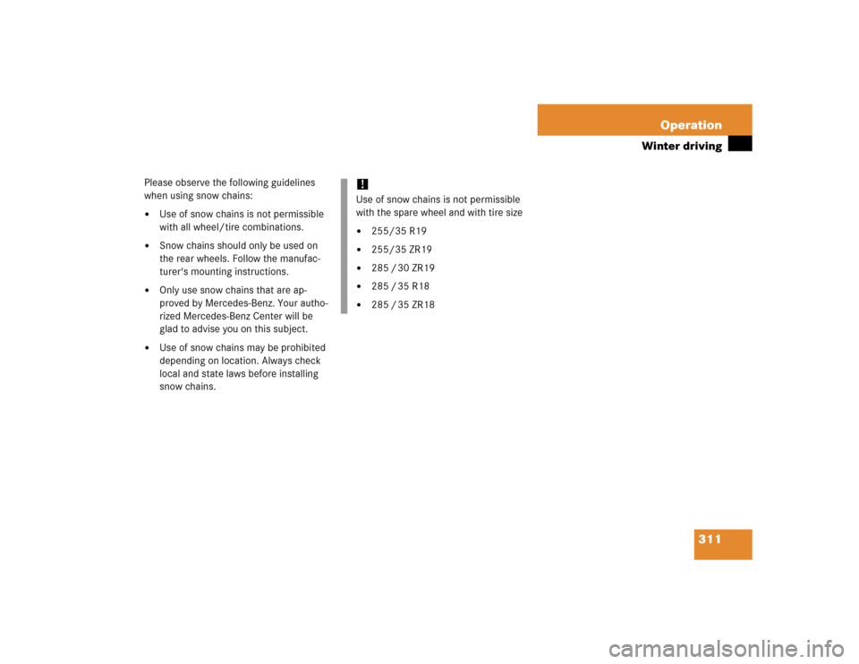 MERCEDES-BENZ SL600 2005 R230 Owners Manual 311 Operation
Winter driving
Please observe the following guidelines 
when using snow chains:
Use of snow chains is not permissible 
with all wheel/tire combinations. 

Snow chains should only be us
