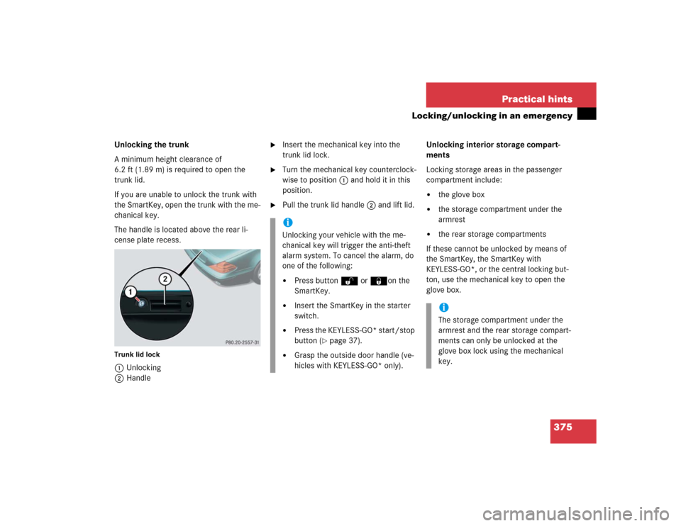 MERCEDES-BENZ SL600 2005 R230 Owners Manual 375 Practical hints
Locking/unlocking in an emergency
Unlocking the trunk
A minimum height clearance of
6.2 ft (1.89 m) is required to open the
trunk lid.
If you are unable to unlock the trunk with MERCEDES-BENZ SL600 2005 R230 Owners Manual 375 Practical hints
Locking/unlocking in an emergency
Unlocking the trunk
A minimum height clearance of
6.2 ft (1.89 m) is required to open the
trunk lid.
If you are unable to unlock the trunk with