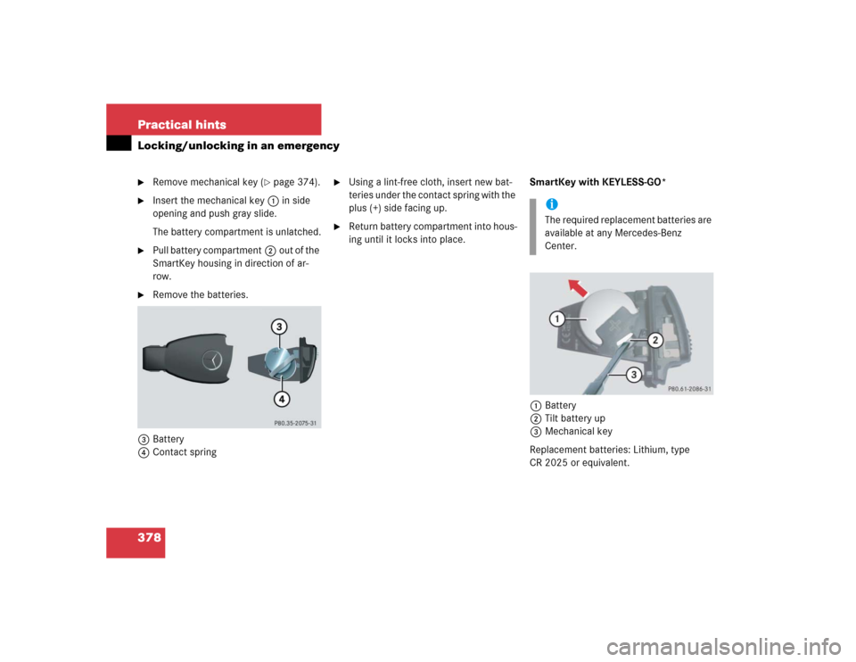 MERCEDES-BENZ SL600 2005 R230 Owners Manual 378 Practical hintsLocking/unlocking in an emergency
Remove mechanical key (
page 374).

Insert the mechanical key1in side 
opening and push gray slide.
The battery compartment is unlatched.

Pull