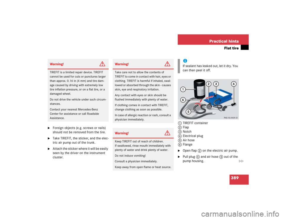 MERCEDES-BENZ SL600 2005 R230 Owners Manual 389 Practical hints
Flat tire
Foreign objects (e.g. screws or nails)
should not be removed from the tire.
Take TIREFIT, the sticker, and the elec-
tric air pump out of the trunk.
Attach the sti MERCEDES-BENZ SL600 2005 R230 Owners Manual 389 Practical hints
Flat tire
Foreign objects (e.g. screws or nails)
should not be removed from the tire.
Take TIREFIT, the sticker, and the elec-
tric air pump out of the trunk.
Attach the sti