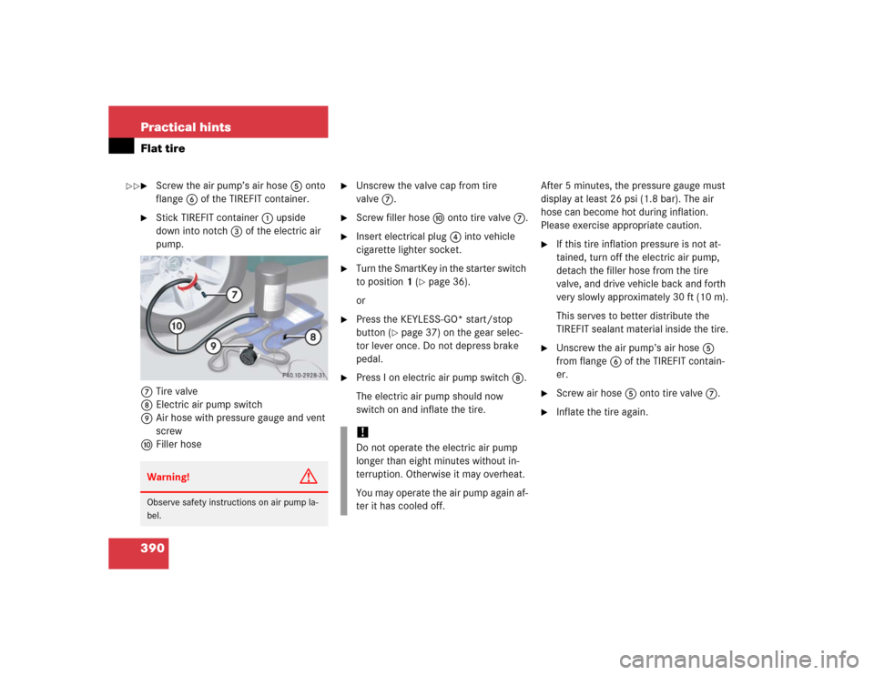 MERCEDES-BENZ SL600 2005 R230 Owners Manual 390 Practical hintsFlat tire
Screw the air pump’s air hose5 onto
flange6 of the TIREFIT container.
Stick TIREFIT container1 upside
down into notch3 of the electric air
pump.
7Tire valve
8Elect MERCEDES-BENZ SL600 2005 R230 Owners Manual 390 Practical hintsFlat tire
Screw the air pump’s air hose5 onto
flange6 of the TIREFIT container.
Stick TIREFIT container1 upside
down into notch3 of the electric air
pump.
7Tire valve
8Elect