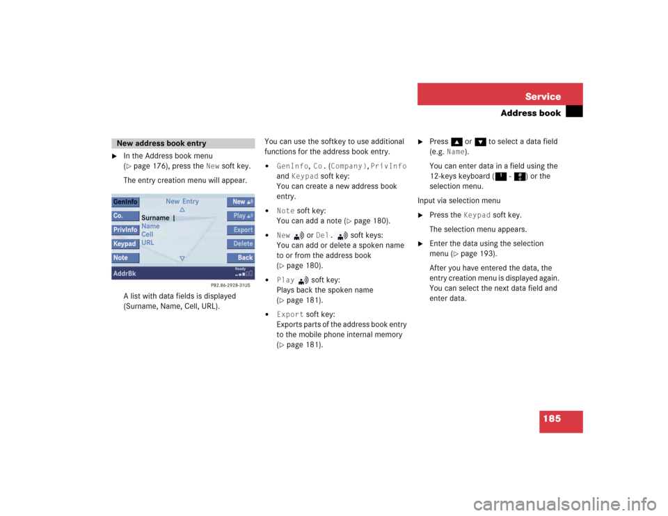 MERCEDES-BENZ CL-Class 2005 C215 Comand Manual 185 Service
Address book
In the Address book menu
(page 176), press the
New
soft key.
The entry creation menu will appear.
A list with data fields is displayed
(Surname, Name, Cell, URL).You ca MERCEDES-BENZ CL-Class 2005 C215 Comand Manual 185 Service
Address book
In the Address book menu
(page 176), press the
New
soft key.
The entry creation menu will appear.
A list with data fields is displayed
(Surname, Name, Cell, URL).You ca