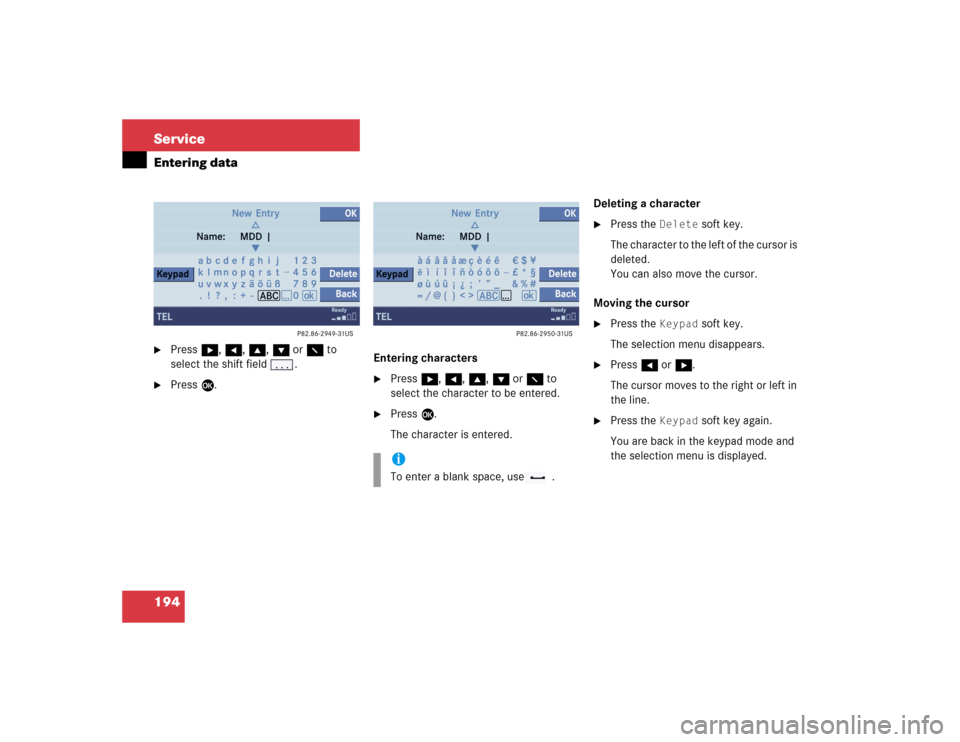 MERCEDES-BENZ CL-Class 2005 C215 Comand Manual 194 ServiceEntering data
Press h, H, g, G or F to 
select the shift field .

Press E.Entering characters

Press h, H, g, G or F to 
select the character to be entered.

Press E.
The character is e