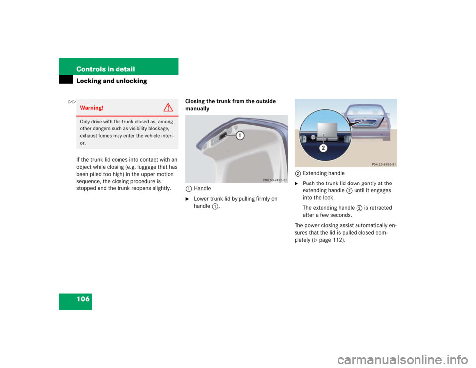 MERCEDES-BENZ S55AMG 2005 W220 Owners Manual 106 Controls in detailLocking and unlockingIf the trunk lid comes into contact with an 
object while closing (e.g. luggage that has 
been piled too high) in the upper motion 
sequence, the closing pro