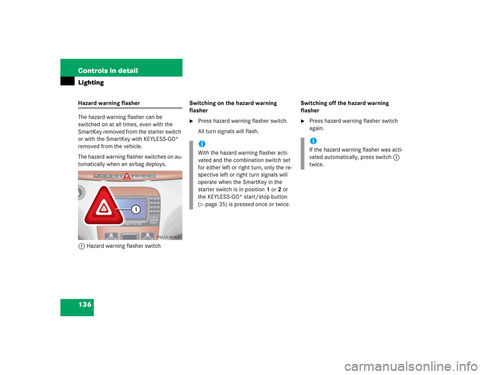 MERCEDES-BENZ S55AMG 2005 W220 Owners Manual 136 Controls in detailLightingHazard warning flasher
The hazard warning flasher can be 
switched on at all times, even with the 
SmartKey removed from the starter switch 
or with the SmartKey with KEY
