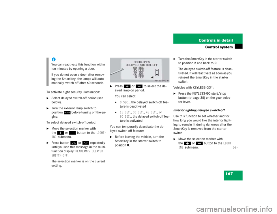 MERCEDES-BENZ S55AMG 2005 W220 Owners Manual 167 Controls in detail
Control system
To activate night security illumination:
Select delayed switch-off period (see
below).
Turn the exterior lamp switch to
positionU before turning off the en-
MERCEDES-BENZ S55AMG 2005 W220 Owners Manual 167 Controls in detail
Control system
To activate night security illumination:
Select delayed switch-off period (see
below).
Turn the exterior lamp switch to
positionU before turning off the en-