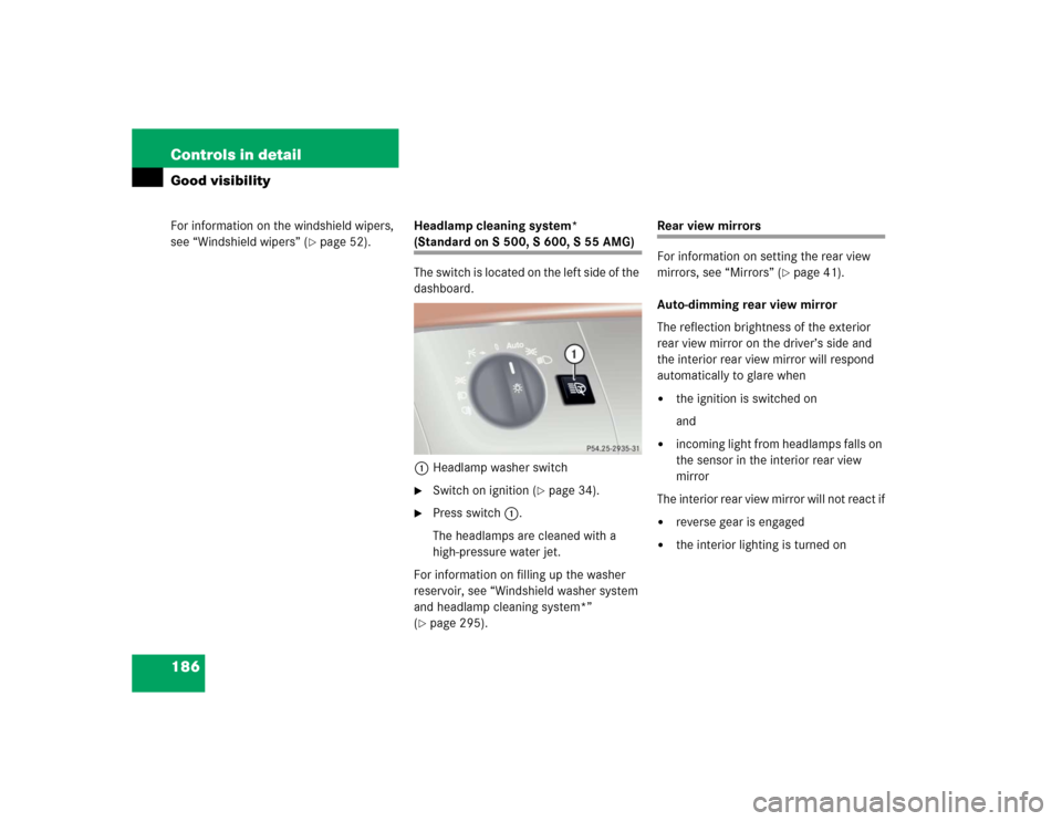 MERCEDES-BENZ S55AMG 2005 W220 Owners Manual 186 Controls in detailGood visibilityFor information on the windshield wipers, 
see “Windshield wipers” (
page 52).Headlamp cleaning system* 
(Standardon S500, S600, S55AMG)
The switch is located