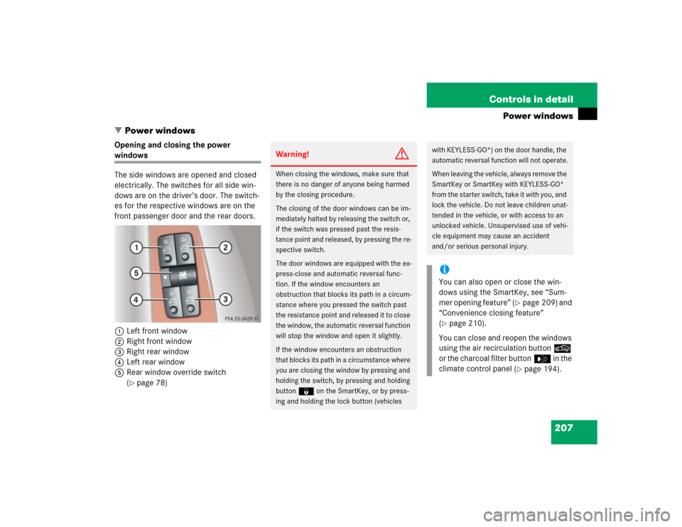 MERCEDES-BENZ S55AMG 2005 W220 Owners Manual 207 Controls in detail
Power windows
Power windows
Opening and closing the power windows
The side windows are opened and closed
electrically. The switches for all side win-
dows are on the driver’ MERCEDES-BENZ S55AMG 2005 W220 Owners Manual 207 Controls in detail
Power windows
Power windows
Opening and closing the power windows
The side windows are opened and closed
electrically. The switches for all side win-
dows are on the driver’