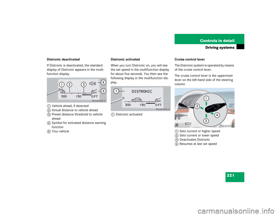 MERCEDES-BENZ S55AMG 2005 W220 Owners Manual 221 Controls in detail
Driving systems
Distronic deactivated
If Distronic is deactivated, the standard 
display of Distronic appears in the multi-
function display.
1Vehicle ahead, if detected
2Actual