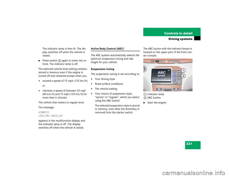 MERCEDES-BENZ S55AMG 2005 W220 Owners Manual 231 Controls in detail
Driving systems
The indicator lamp is then lit. The dis-
play switches off when the vehicle is
raised.
Press switch2 again to lower the ve-
hicle. The indicator lamp is off.
MERCEDES-BENZ S55AMG 2005 W220 Owners Manual 231 Controls in detail
Driving systems
The indicator lamp is then lit. The dis-
play switches off when the vehicle is
raised.
Press switch2 again to lower the ve-
hicle. The indicator lamp is off.