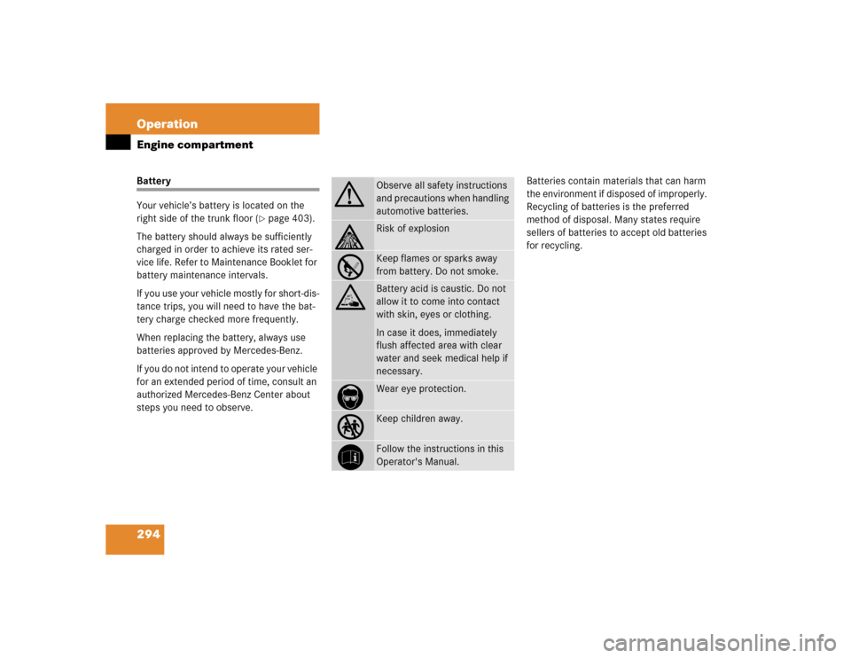 MERCEDES-BENZ S55AMG 2005 W220 Owners Manual 294 OperationEngine compartmentBattery
Your vehicle’s battery is located on the
right side of the trunk floor (
page 403).
The battery should always be sufficiently
charged in order to achieve it MERCEDES-BENZ S55AMG 2005 W220 Owners Manual 294 OperationEngine compartmentBattery
Your vehicle’s battery is located on the
right side of the trunk floor (
page 403).
The battery should always be sufficiently
charged in order to achieve it