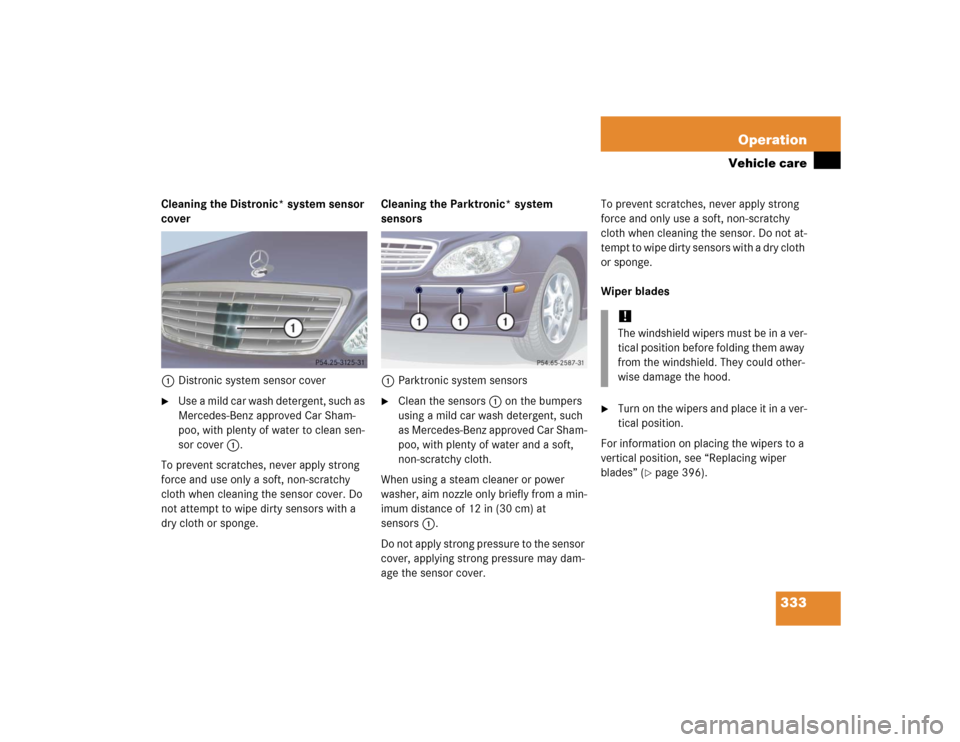 MERCEDES-BENZ S55AMG 2005 W220 Owners Manual 333 Operation
Vehicle care
Cleaning the Distronic* system sensor
cover
1Distronic system sensor cover
Use a mild car wash detergent, such as
Mercedes-Benz approved Car Sham-
poo, with plenty of wat MERCEDES-BENZ S55AMG 2005 W220 Owners Manual 333 Operation
Vehicle care
Cleaning the Distronic* system sensor
cover
1Distronic system sensor cover
Use a mild car wash detergent, such as
Mercedes-Benz approved Car Sham-
poo, with plenty of wat