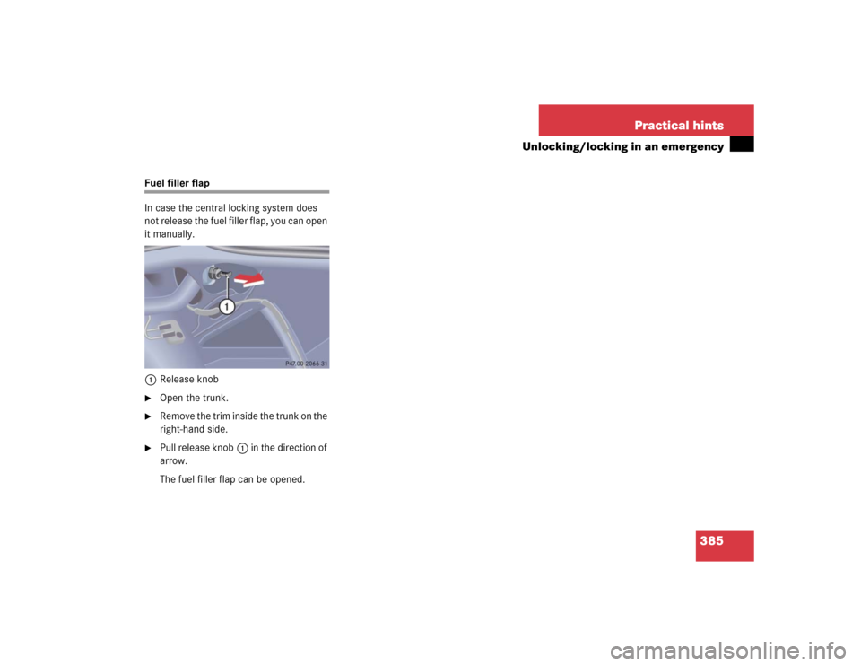 MERCEDES-BENZ S55AMG 2005 W220 Owners Manual 385 Practical hints
Unlocking/locking in an emergency
Fuel filler flap
In case the central locking system does 
not release the fuel filler flap, you can open 
it manually.
1Release knob
Open the tru