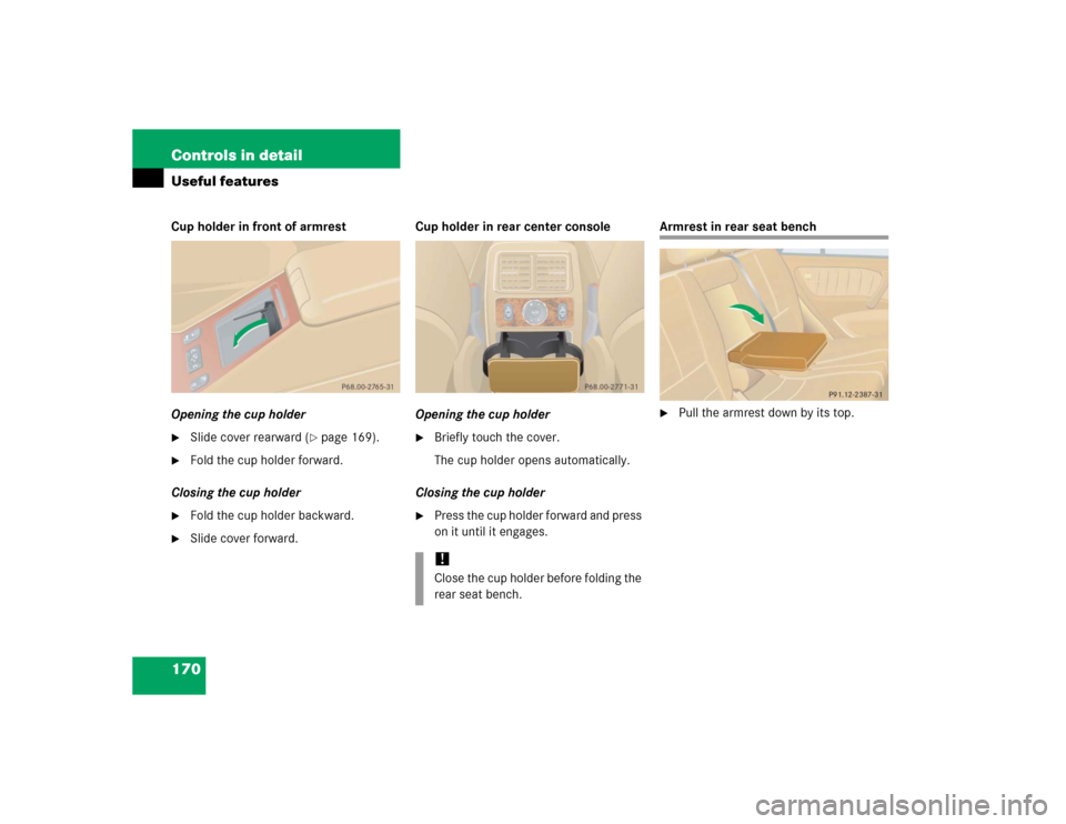 MERCEDES-BENZ ML500 2005 W163 Owners Manual 170 Controls in detailUseful featuresCup holder in front of armrest
Opening the cup holder
Slide cover rearward (
page 169).

Fold the cup holder forward.
Closing the cup holder

Fold the cup hold