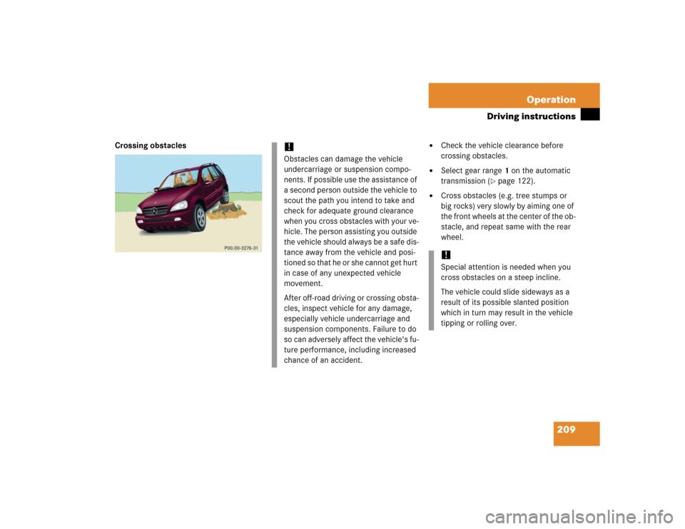 MERCEDES-BENZ ML500 2005 W163 Owners Manual 209 Operation
Driving instructions
Crossing obstacles
Check the vehicle clearance before
crossing obstacles.
Select gear range1 on the automatic
transmission (
page 122).
Cross obstacles (e.g MERCEDES-BENZ ML500 2005 W163 Owners Manual 209 Operation
Driving instructions
Crossing obstacles
Check the vehicle clearance before
crossing obstacles.
Select gear range1 on the automatic
transmission (
page 122).
Cross obstacles (e.g