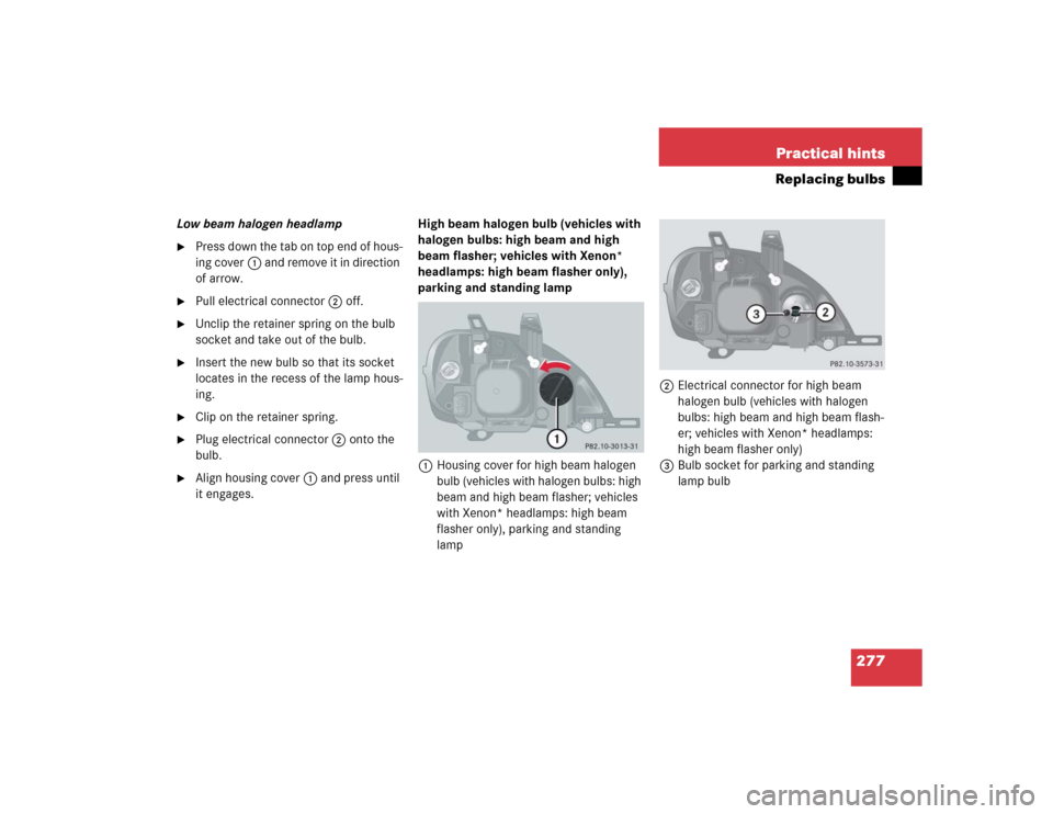 MERCEDES-BENZ ML500 2005 W163 Owners Manual 277 Practical hints
Replacing bulbs
Low beam halogen headlamp
Press down the tab on top end of hous-
ing cover1 and remove it in direction 
of arrow.

Pull electrical connector2 off.

Unclip the re