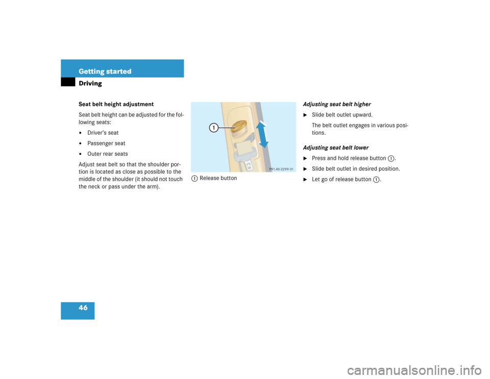 MERCEDES-BENZ ML500 2005 W163 Owners Manual 46 Getting startedDrivingSeat belt height adjustment
Seat belt height can be adjusted for the fol-
lowing seats:
Driver’s seat

Passenger seat

Outer rear seats
Adjust seat belt so that the shoul