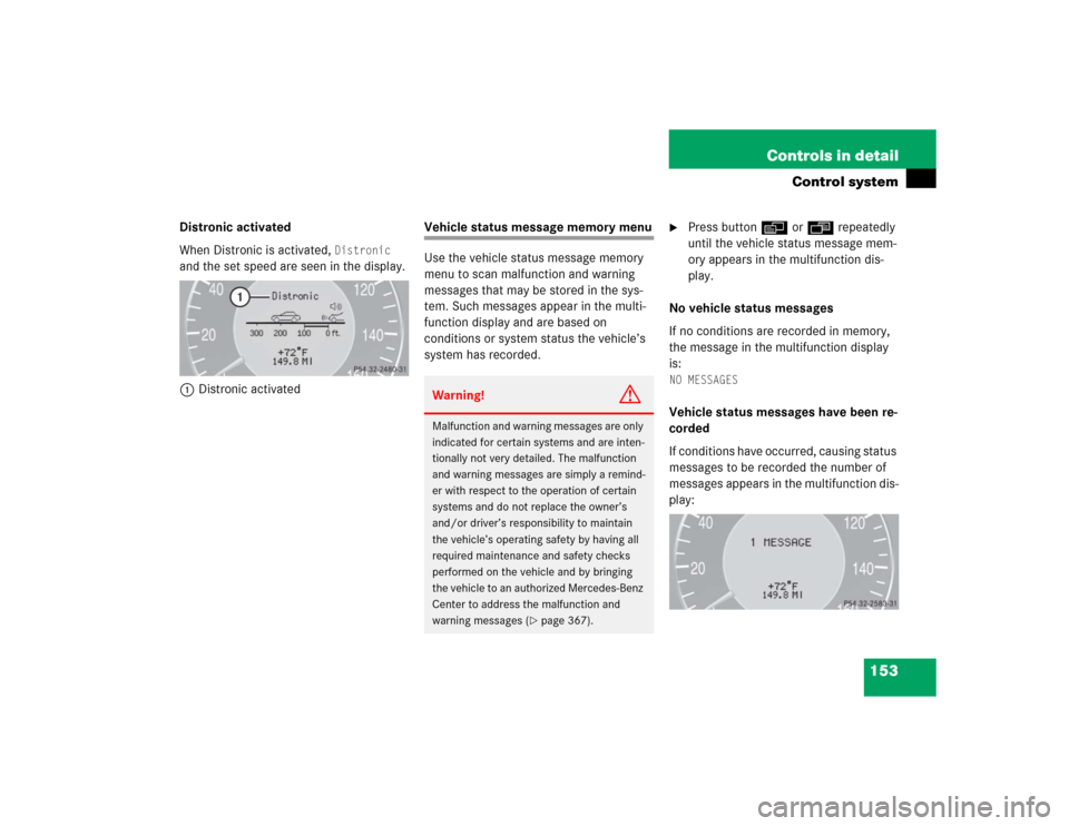 MERCEDES-BENZ E320CDI 2005 W211 Owners Manual 153 Controls in detail
Control system
Distronic activated
When Distronic is activated,
Distronic
and the set speed are seen in the display.
1Distronic activated
Vehicle status message memory menu
MERCEDES-BENZ E320CDI 2005 W211 Owners Manual 153 Controls in detail
Control system
Distronic activated
When Distronic is activated,
Distronic
and the set speed are seen in the display.
1Distronic activated
Vehicle status message memory menu