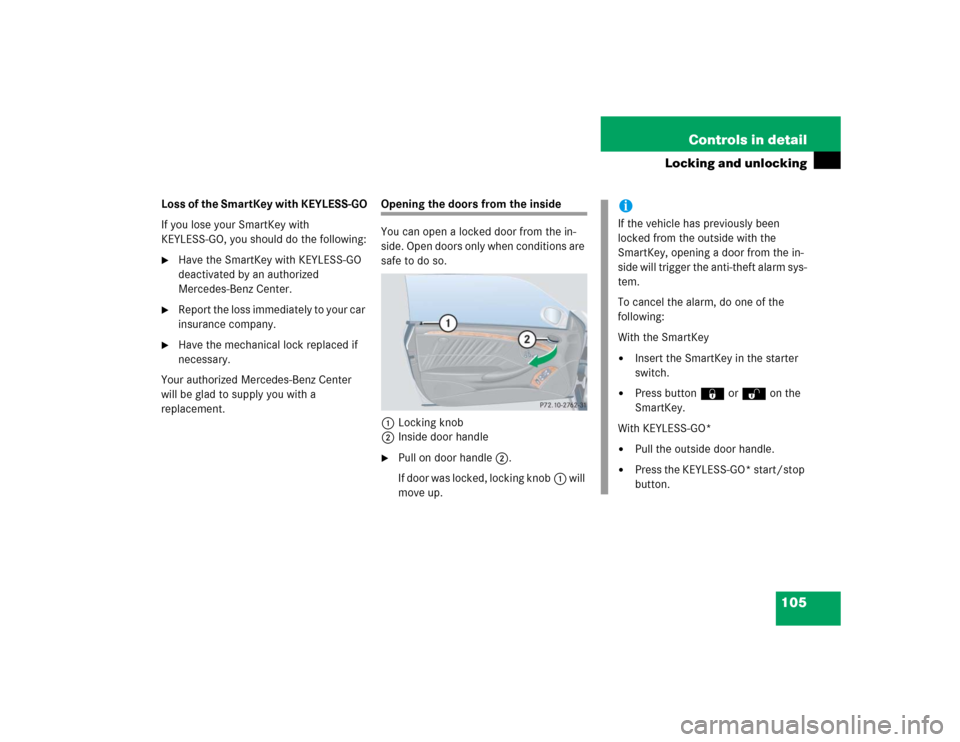 MERCEDES-BENZ CLK320 COUPE 2005 C209 Owners Manual 105 Controls in detail
Locking and unlocking
Loss of the SmartKey with KEYLESS-GO
If you lose your SmartKey with
KEYLESS-GO, you should do the following:
Have the SmartKey with KEYLESS-GO
deactivat MERCEDES-BENZ CLK320 COUPE 2005 C209 Owners Manual 105 Controls in detail
Locking and unlocking
Loss of the SmartKey with KEYLESS-GO
If you lose your SmartKey with
KEYLESS-GO, you should do the following:
Have the SmartKey with KEYLESS-GO
deactivat