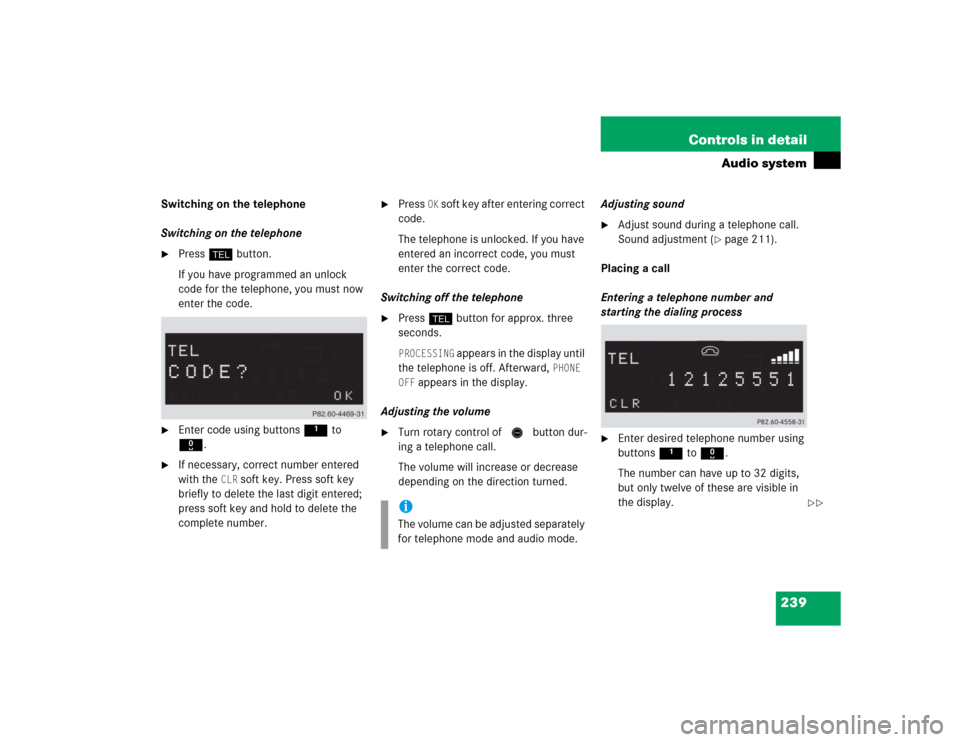 MERCEDES-BENZ CLK320 COUPE 2005 C209 Owners Manual 239 Controls in detail
Audio system
Switching on the telephone
Switching on the telephone
Press h button.
If you have programmed an unlock
code for the telephone, you must now
enter the code.
Ent MERCEDES-BENZ CLK320 COUPE 2005 C209 Owners Manual 239 Controls in detail
Audio system
Switching on the telephone
Switching on the telephone
Press h button.
If you have programmed an unlock
code for the telephone, you must now
enter the code.
Ent