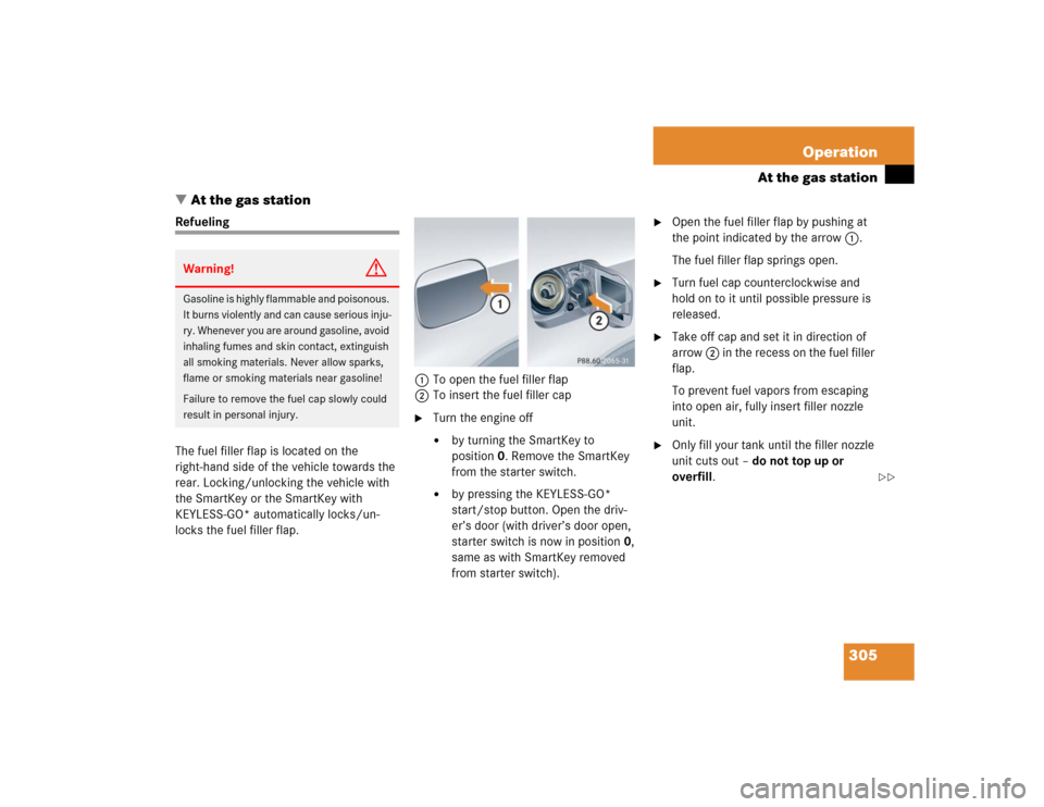 MERCEDES-BENZ CLK320 COUPE 2005 C209 Owners Manual 305 Operation
At the gas station
At the gas station
Refueling
The fuel filler flap is located on the
right-hand side of the vehicle towards the
rear. Locking/unlocking the vehicle with
the SmartKe MERCEDES-BENZ CLK320 COUPE 2005 C209 Owners Manual 305 Operation
At the gas station
At the gas station
Refueling
The fuel filler flap is located on the
right-hand side of the vehicle towards the
rear. Locking/unlocking the vehicle with
the SmartKe