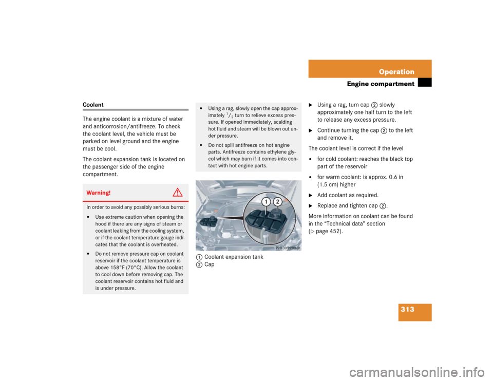 MERCEDES-BENZ CLK320 COUPE 2005 C209 Owners Manual 313 Operation
Engine compartment
Coolant
The engine coolant is a mixture of water
and anticorrosion/antifreeze. To check
the coolant level, the vehicle must be
parked on level ground and the engine MERCEDES-BENZ CLK320 COUPE 2005 C209 Owners Manual 313 Operation
Engine compartment
Coolant
The engine coolant is a mixture of water
and anticorrosion/antifreeze. To check
the coolant level, the vehicle must be
parked on level ground and the engine