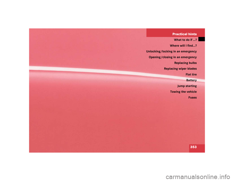 MERCEDES-BENZ CLK320 COUPE 2005 C209 Owners Manual 353 Practical hints
What to do if …?
Where will I find...?
Unlocking/locking in an emergency
Opening/closing in an emergency
Replacing bulbs
Replacing wiper blades
Flat tire
Battery
Jump starting
To