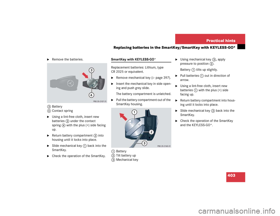 MERCEDES-BENZ CLK55AMG COUPE 2005 C209 Owners Manual 403 Practical hints
Replacing batteries in the SmartKey/SmartKey with KEYLESS-GO*
Remove the batteries.
3Battery
4Contact spring
Using a lint-free cloth, insert new
batteries 3 under the contact MERCEDES-BENZ CLK55AMG COUPE 2005 C209 Owners Manual 403 Practical hints
Replacing batteries in the SmartKey/SmartKey with KEYLESS-GO*
Remove the batteries.
3Battery
4Contact spring
Using a lint-free cloth, insert new
batteries 3 under the contact