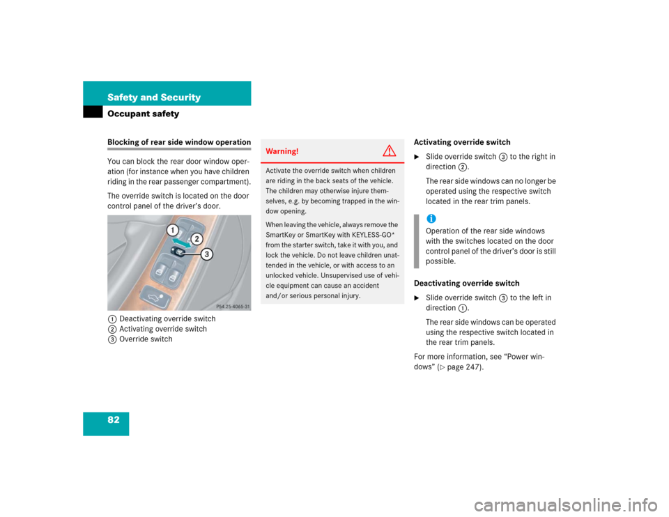 MERCEDES-BENZ CLK320 COUPE 2005 C209 Owners Manual 82 Safety and SecurityOccupant safetyBlocking of rear side window operation
You can block the rear door window oper-
ation (for instance when you have children
riding in the rear passenger compartmen MERCEDES-BENZ CLK320 COUPE 2005 C209 Owners Manual 82 Safety and SecurityOccupant safetyBlocking of rear side window operation
You can block the rear door window oper-
ation (for instance when you have children
riding in the rear passenger compartmen