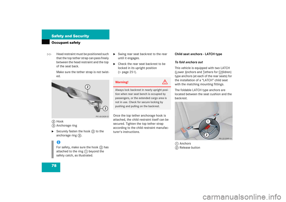 MERCEDES-BENZ C COUPE 2005 CL203 Owners Manual 78 Safety and SecurityOccupant safety
Head restraint must be positioned such 
that the top tether strap can pass freely 
between the head restraint and the top 
of the seat back.
Make sure the tether 