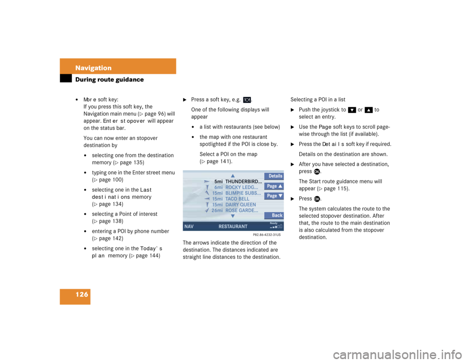 MERCEDES-BENZ CLK-Class 2005 W203 Comand Manual 126 NavigationDuring route guidance
More
 soft key: 
If you press this soft key, the 
Navigation main menu (
page 96) will 
appear. 
Enter
 stopover
 will appear 
on the status bar.
You can now ente
