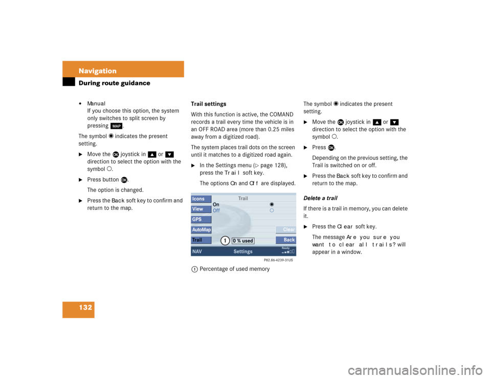 MERCEDES-BENZ CLK-Class 2005 W203 Comand Manual 132 NavigationDuring route guidance
ManualIf you choose this option, the system
only switches to split screen by
pressing c.
The symbol _ indicates the present
setting.
Move the E joystick in g MERCEDES-BENZ CLK-Class 2005 W203 Comand Manual 132 NavigationDuring route guidance
ManualIf you choose this option, the system
only switches to split screen by
pressing c.
The symbol _ indicates the present
setting.
Move the E joystick in g