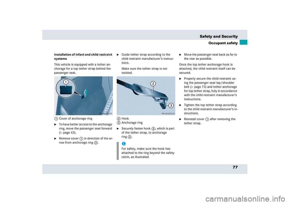 MERCEDES-BENZ SLR 2006 R199 Owners Manual 77 Safety and Security
Occupant safety
Installation of infant and child restraint 
systems
This vehicle is equipped with a tether an-
chorage for a top tether strap behind the 
passenger seat.
1Cover 