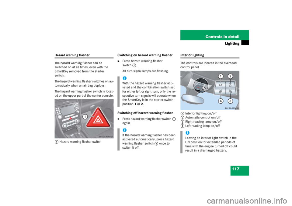 MERCEDES-BENZ SLK55AMG 2006 R171 Owners Manual 117 Controls in detail
Lighting
Hazard warning flasher
The hazard warning flasher can be
switched on at all times, even with the
SmartKey removed from the starter
switch.
The hazard warning flasher MERCEDES-BENZ SLK55AMG 2006 R171 Owners Manual 117 Controls in detail
Lighting
Hazard warning flasher
The hazard warning flasher can be
switched on at all times, even with the
SmartKey removed from the starter
switch.
The hazard warning flasher