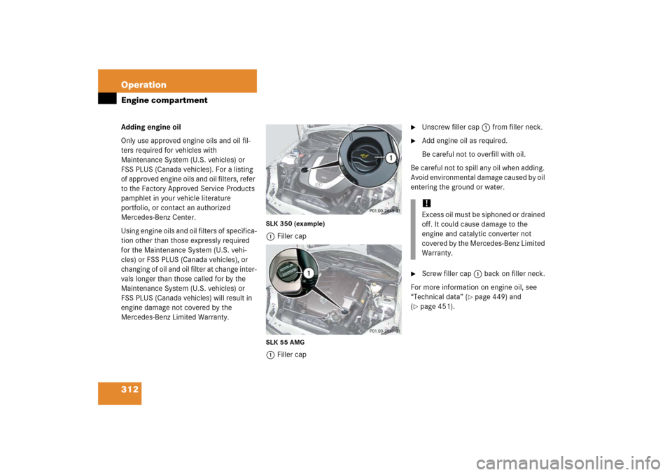 MERCEDES-BENZ SLK55AMG 2006 R171 Owners Manual 312 OperationEngine compartmentAdding engine oil
Only use approved engine oils and oil fil-
ters required for vehicles with
Maintenance System (U.S. vehicles) or
FSS PLUS (Canada vehicles). For a li MERCEDES-BENZ SLK55AMG 2006 R171 Owners Manual 312 OperationEngine compartmentAdding engine oil
Only use approved engine oils and oil fil-
ters required for vehicles with
Maintenance System (U.S. vehicles) or
FSS PLUS (Canada vehicles). For a li