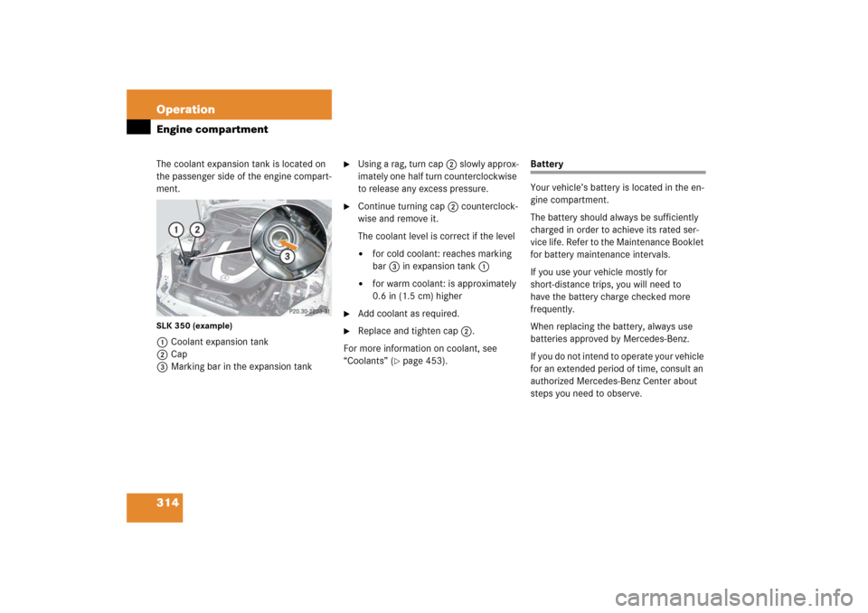 MERCEDES-BENZ SLK55AMG 2006 R171 Owners Manual 314 OperationEngine compartmentThe coolant expansion tank is located on
the passenger side of the engine compart-
ment.SLK 350 (example)1Coolant expansion tank
2Cap
3Marking bar in the expansion tank MERCEDES-BENZ SLK55AMG 2006 R171 Owners Manual 314 OperationEngine compartmentThe coolant expansion tank is located on
the passenger side of the engine compart-
ment.SLK 350 (example)1Coolant expansion tank
2Cap
3Marking bar in the expansion tank