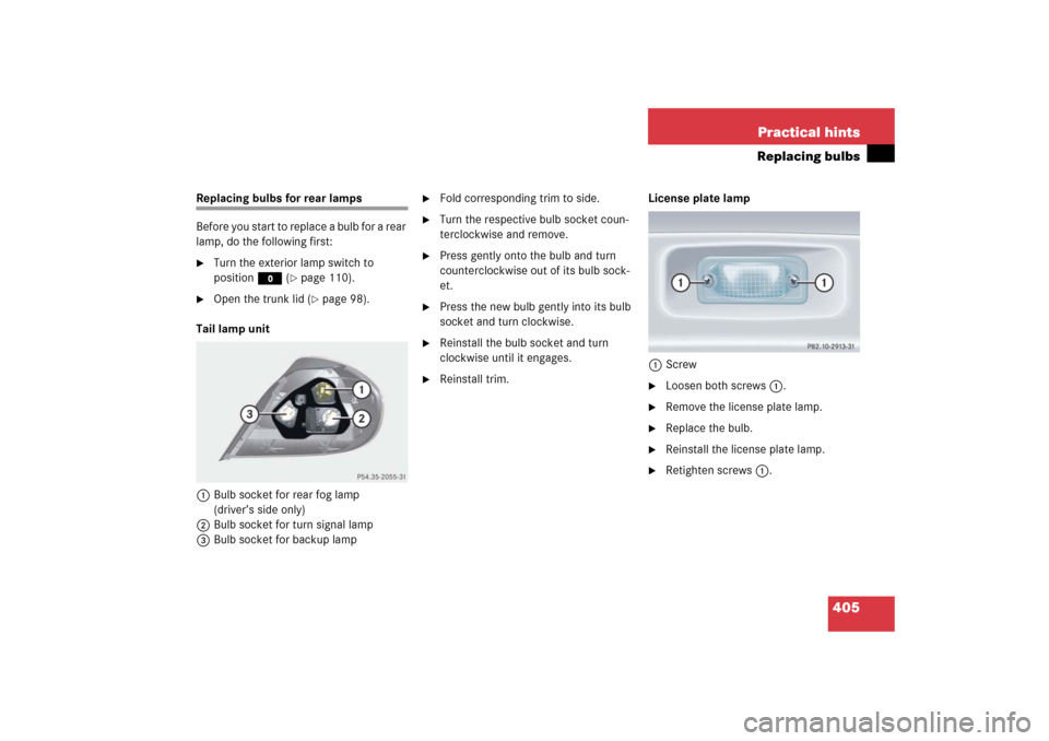 MERCEDES-BENZ SLK280 2006 R171 Owners Manual 405 Practical hints
Replacing bulbs
Replacing bulbs for rear lamps
Before you start to replace a bulb for a rear 
lamp, do the following first:
Turn the exterior lamp switch to 
positionM (
page 110