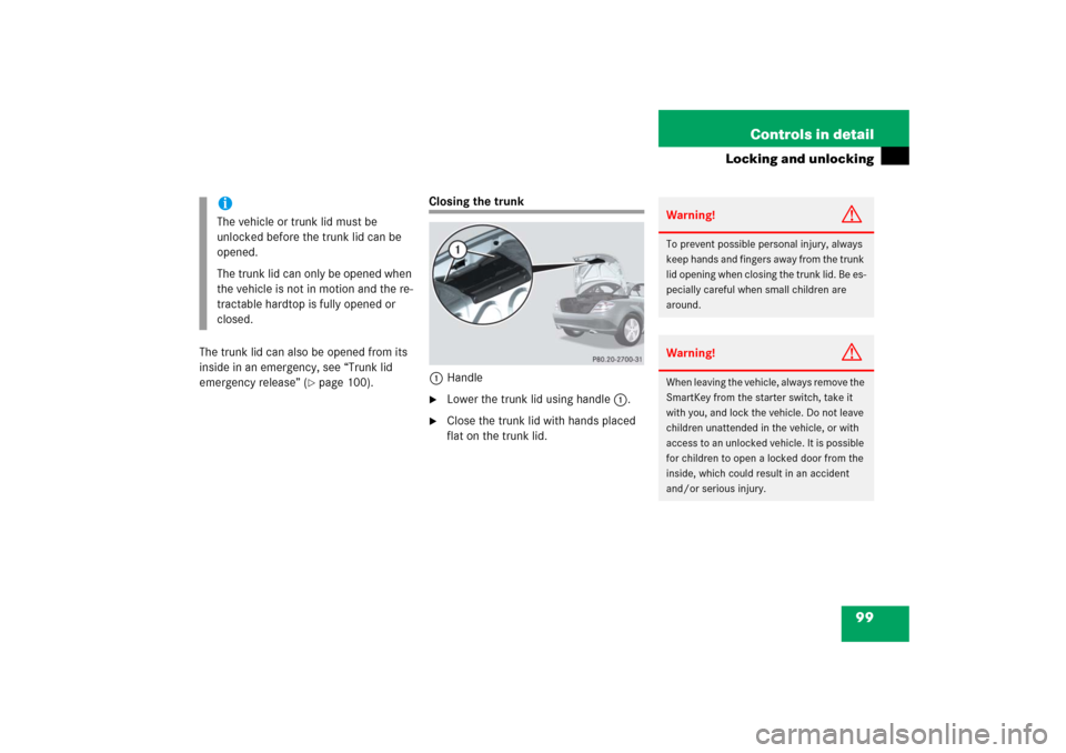 MERCEDES-BENZ SLK55AMG 2006 R171 Owners Manual 99 Controls in detail
Locking and unlocking
The trunk lid can also be opened from its
inside in an emergency, see “Trunk lid
emergency release” (
page 100).
Closing the trunk
1Handle
Lower the MERCEDES-BENZ SLK55AMG 2006 R171 Owners Manual 99 Controls in detail
Locking and unlocking
The trunk lid can also be opened from its
inside in an emergency, see “Trunk lid
emergency release” (
page 100).
Closing the trunk
1Handle
Lower the