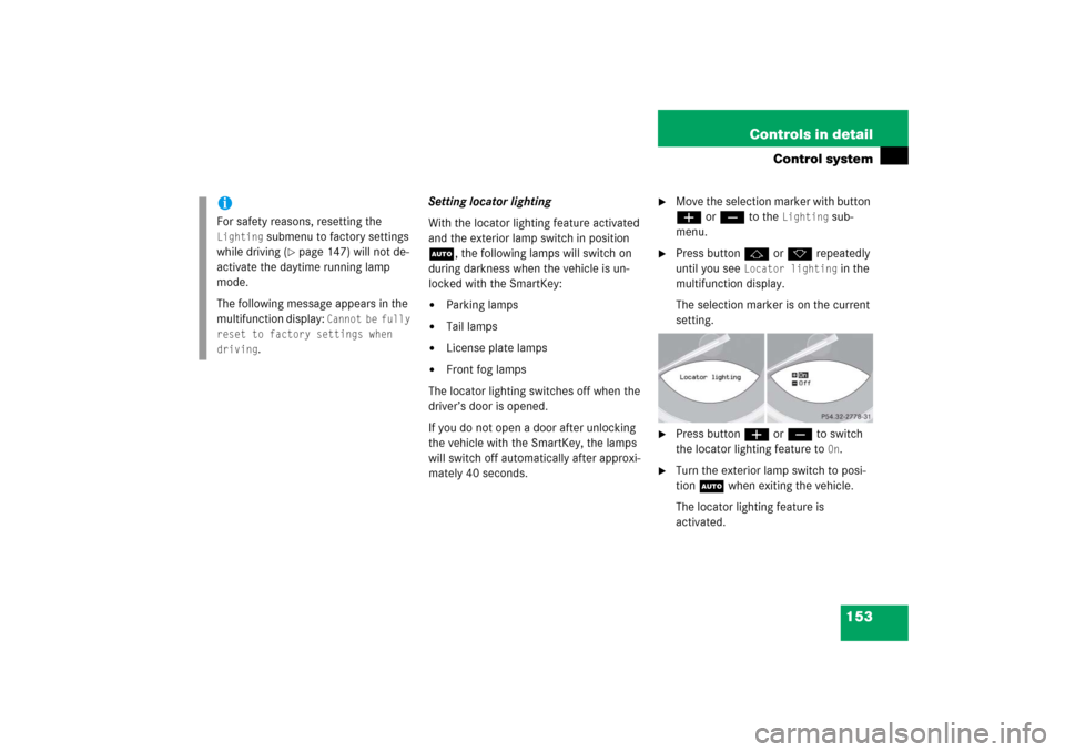 MERCEDES-BENZ SL600 2006 R230 Owners Manual 153 Controls in detail
Control system
Setting locator lighting
With the locator lighting feature activated 
and the exterior lamp switch in position 
U, the following lamps will switch on 
during dark